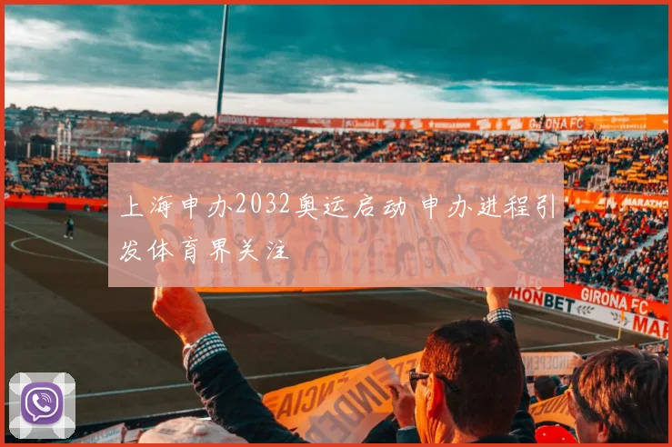 上海申办2032奥运启动 申办进程引发体育界关注
