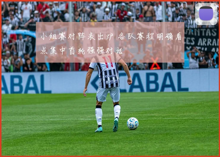 小组赛对阵表出炉 各队赛程明确看点集中首轮强强对话