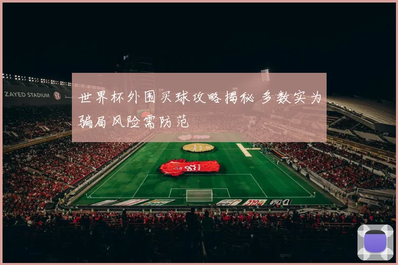 世界杯外围买球攻略揭秘 多数实为骗局风险需防范