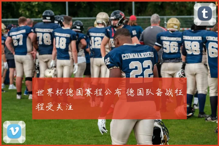 世界杯德国赛程公布 德国队备战征程受关注