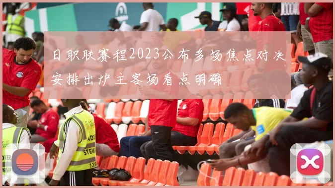 日职联赛程2023公布多场焦点对决安排出炉主客场看点明确