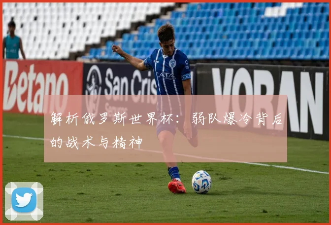 解析俄罗斯世界杯：弱队爆冷背后的战术与精神