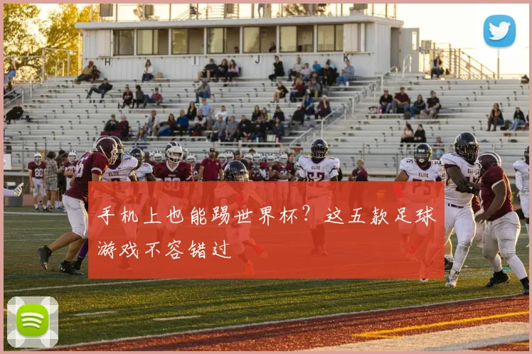 手机上也能踢世界杯？这五款足球游戏不容错过