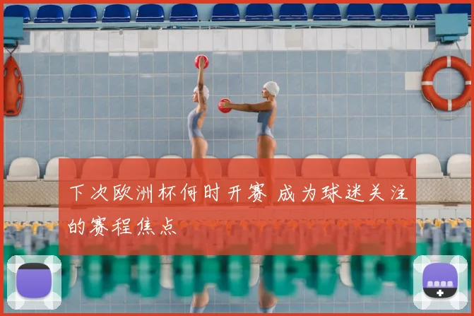 下次欧洲杯何时开赛 成为球迷关注的赛程焦点