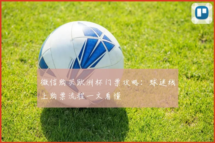 微信购买欧洲杯门票攻略：球迷线上购票流程一文看懂