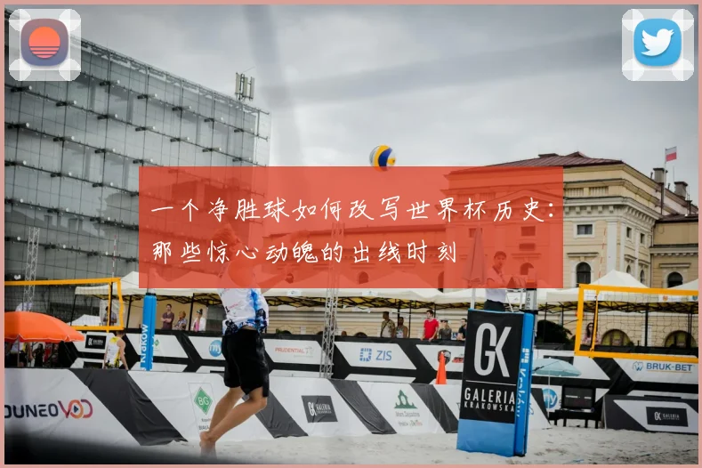 一个净胜球如何改写世界杯历史：那些惊心动魄的出线时刻
