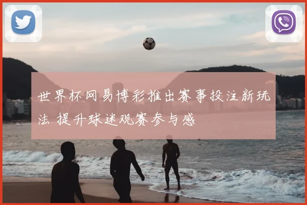 世界杯网易博彩推出赛事投注新玩法 提升球迷观赛参与感