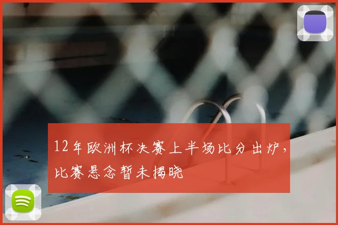 12年欧洲杯决赛上半场比分出炉，比赛悬念暂未揭晓