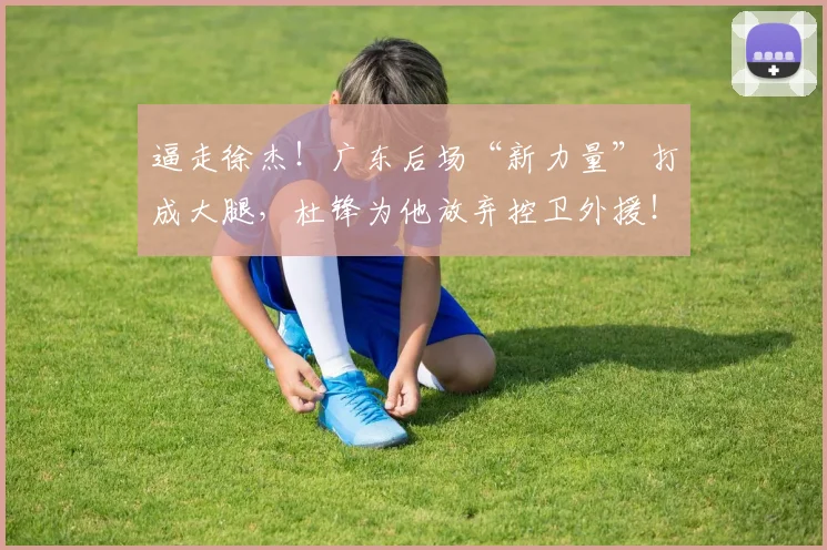逼走徐杰！广东后场“新力量”打成大腿，杜锋为他放弃控卫外援！