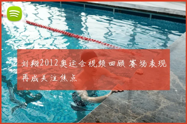 刘翔2012奥运会视频回顾 赛场表现再成关注焦点