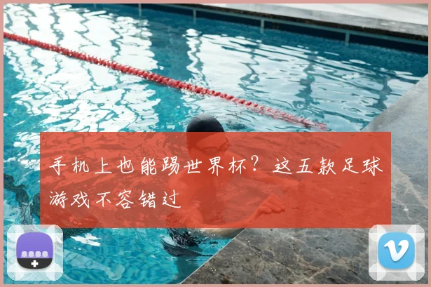手机上也能踢世界杯？这五款足球游戏不容错过
