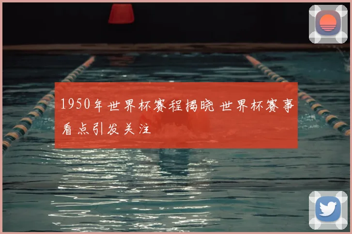 1950年世界杯赛程揭晓 世界杯赛事看点引发关注