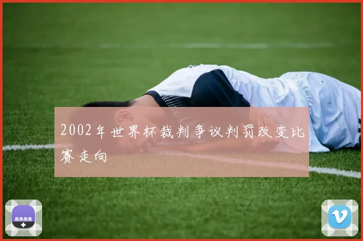 2002年世界杯裁判争议判罚改变比赛走向