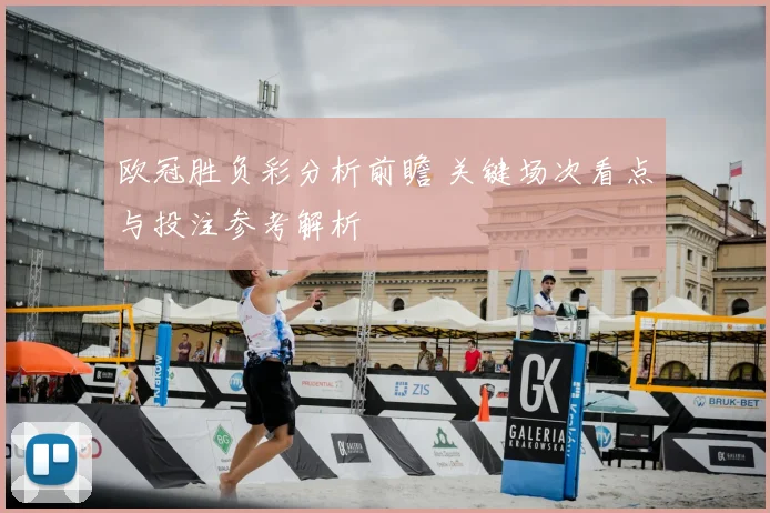 欧冠胜负彩分析前瞻 关键场次看点与投注参考解析