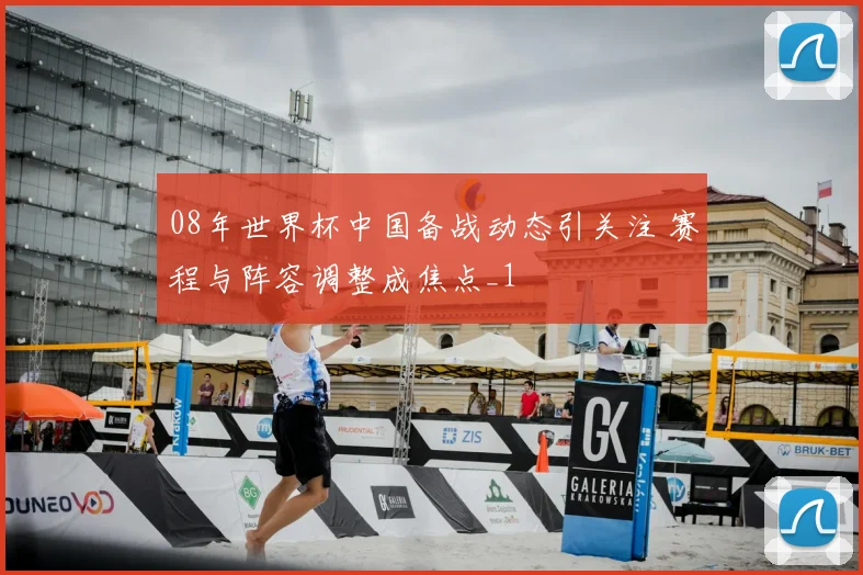 08年世界杯中国备战动态引关注 赛程与阵容调整成焦点_1