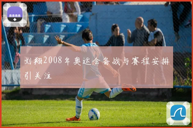 刘翔2008年奥运会备战与赛程安排引关注