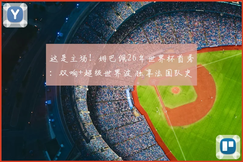 这是主场！姆巴佩26年世界杯首秀：双响+超级世界波 独享法国队史射手王