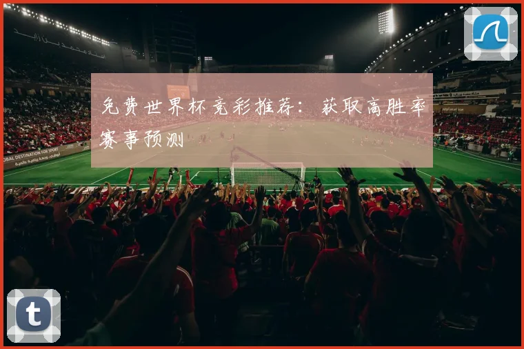 免费世界杯竞彩推荐：获取高胜率赛事预测