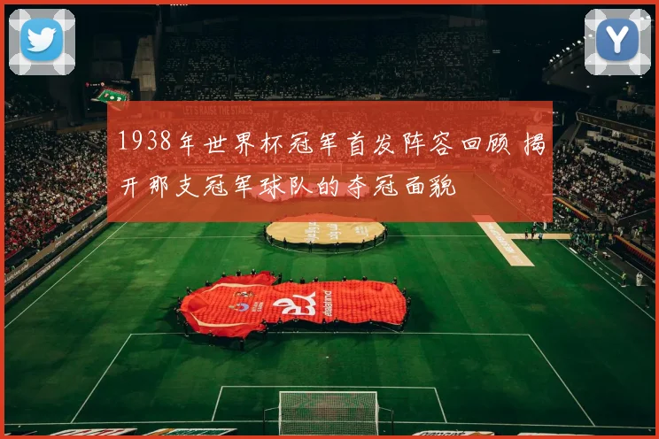 1938年世界杯冠军首发阵容回顾 揭开那支冠军球队的夺冠面貌