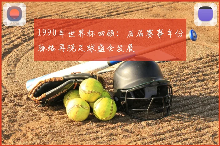 1990年世界杯回顾：历届赛事年份脉络再现足球盛会发展