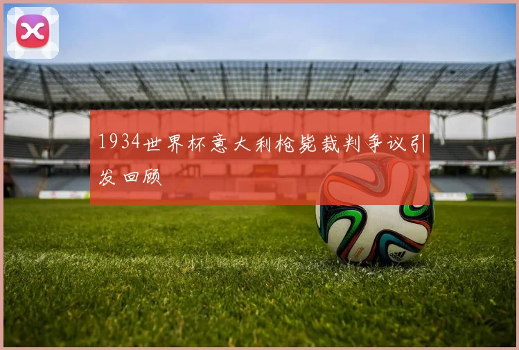 1934世界杯意大利枪毙裁判争议引发回顾