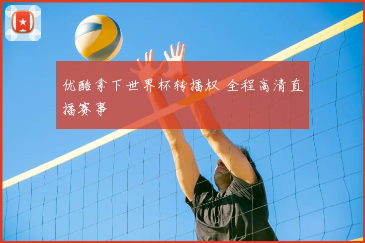 优酷拿下世界杯转播权 全程高清直播赛事