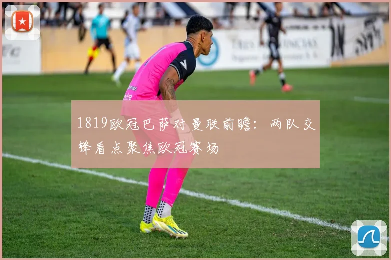 1819欧冠巴萨对曼联前瞻:两队交锋看点聚焦欧冠赛场