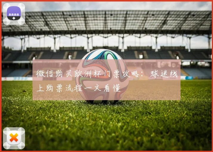 微信购买欧洲杯门票攻略：球迷线上购票流程一文看懂