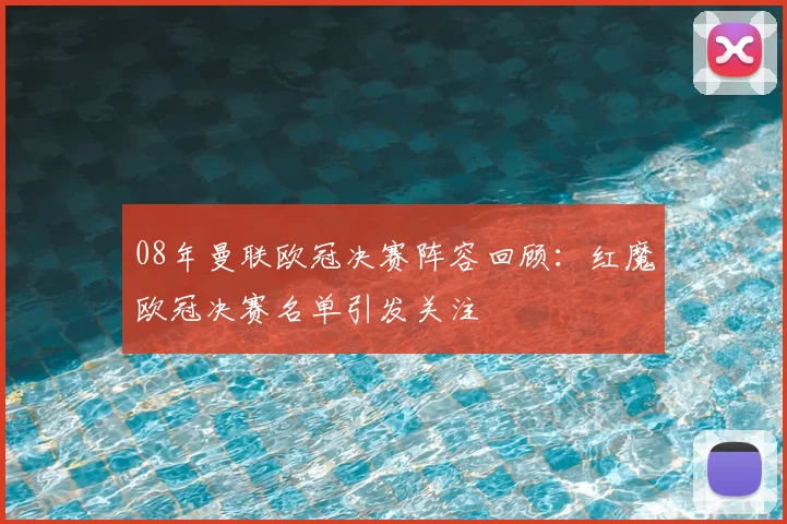 08年曼联欧冠决赛阵容回顾:红魔欧冠决赛名单引发关注