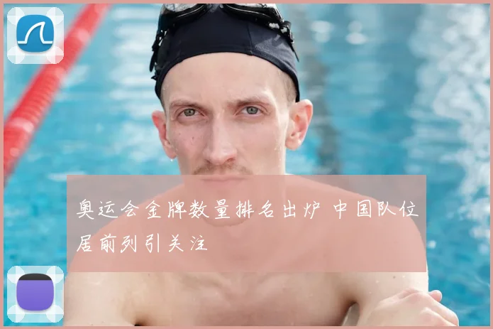 奥运会金牌数量排名出炉 中国队位居前列引关注