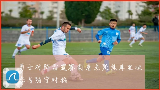 勇士对阵雷霆赛前看点聚焦库里状态与防守对抗