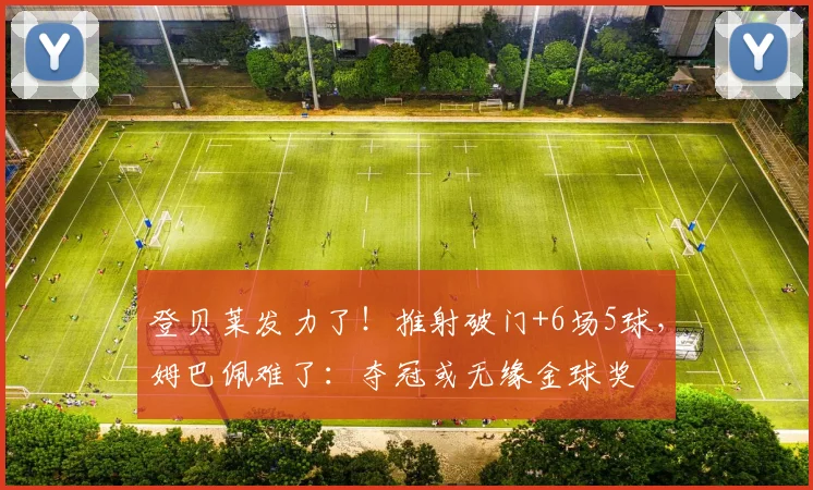 登贝莱发力了!推射破门+6场5球,姆巴佩难了:夺冠或无缘金球奖