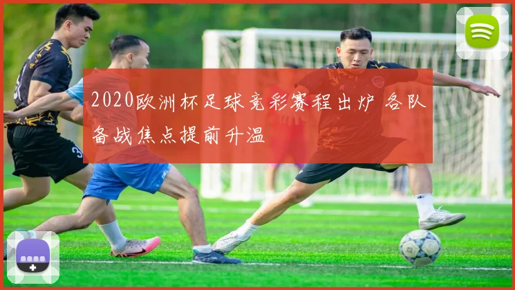 2020欧洲杯足球竞彩赛程出炉 各队备战焦点提前升温
