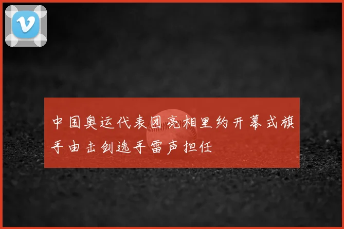 中国奥运代表团亮相里约开幕式旗手由击剑选手雷声担任
