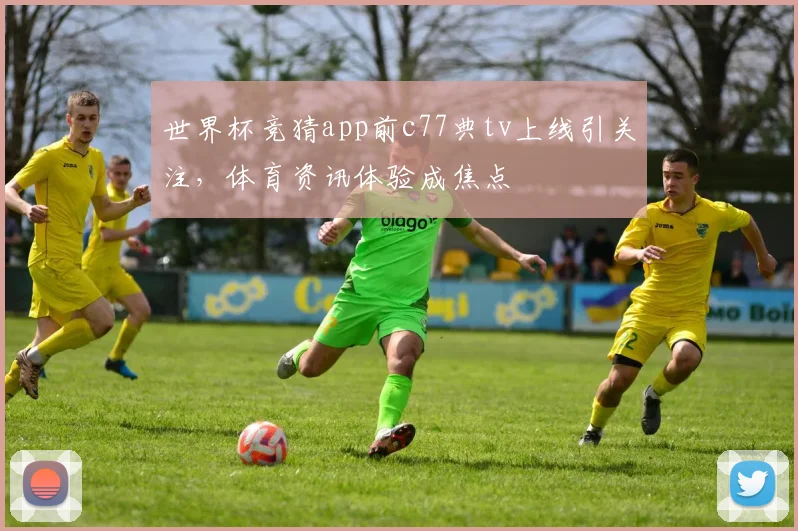 世界杯竞猜app前c77典tv上线引关注，体育资讯体验成焦点