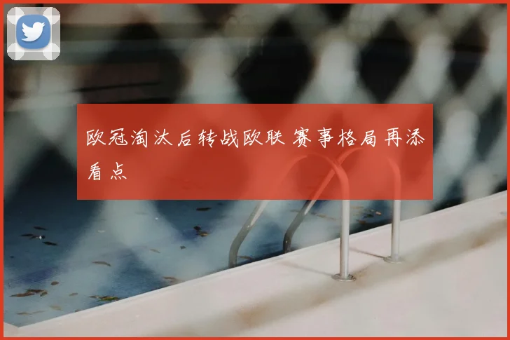 欧冠淘汰后转战欧联 赛事格局再添看点