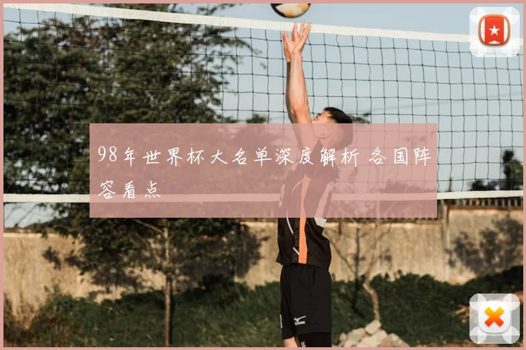 98年世界杯大名单深度解析 各国阵容看点