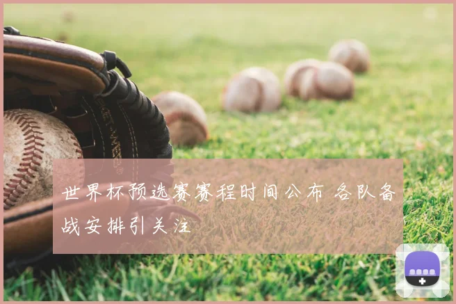 世界杯预选赛赛程时间公布 各队备战安排引关注