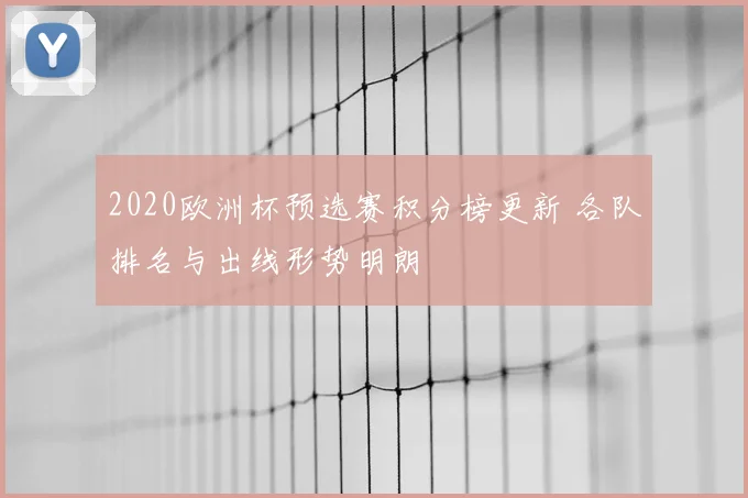 2020欧洲杯预选赛积分榜更新 各队排名与出线形势明朗