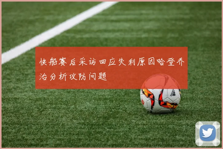 快船赛后采访回应失利原因哈登乔治分析攻防问题