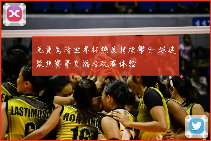 免费高清世界杯热度持续攀升 球迷聚焦赛事直播与观赛体验