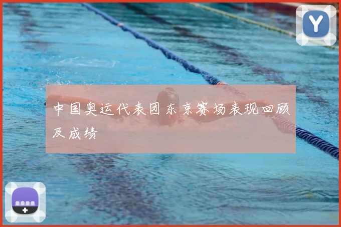 中国奥运代表团东京赛场表现回顾及成绩