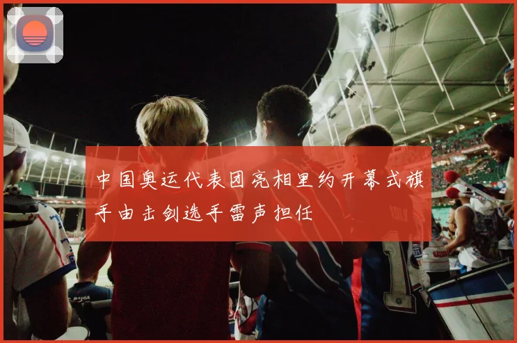中国奥运代表团亮相里约开幕式旗手由击剑选手雷声担任